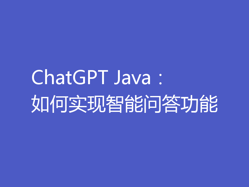 ChatGPT Java：如何实现智能问答功能
