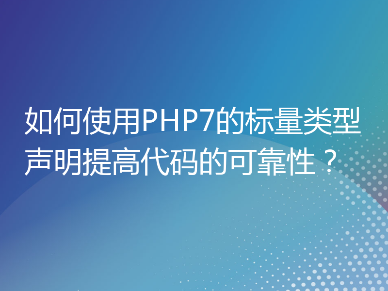 如何使用PHP7的标量类型声明提高代码的可靠性？