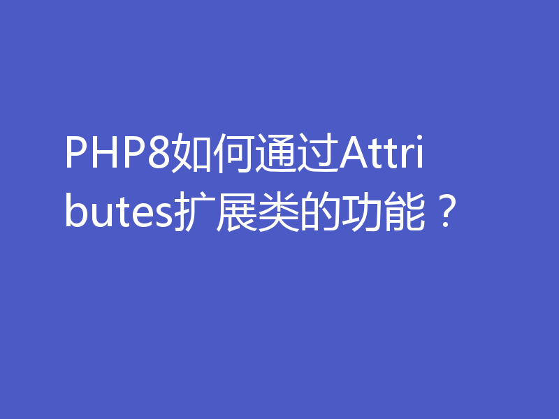 PHP8如何通过Attributes扩展类的功能？