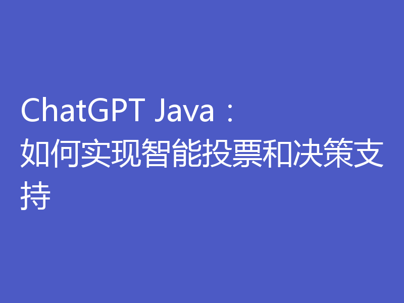 ChatGPT Java：如何实现智能投票和决策支持