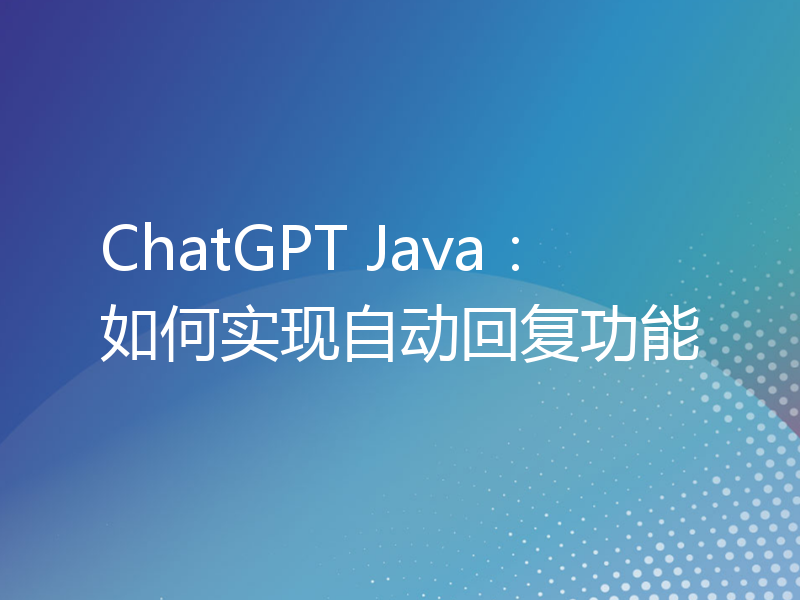ChatGPT Java：如何实现自动回复功能