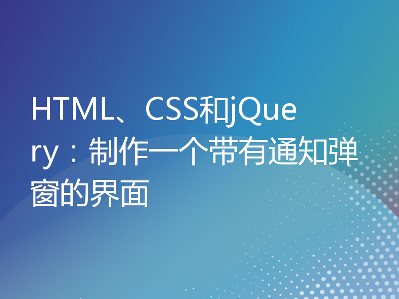 HTML、CSS和jQuery：制作一个带有通知弹窗的界面