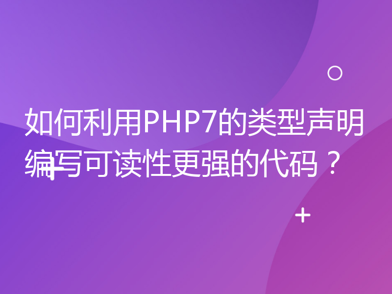 如何利用PHP7的类型声明编写可读性更强的代码？