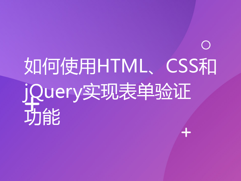 如何使用HTML、CSS和jQuery实现表单验证功能