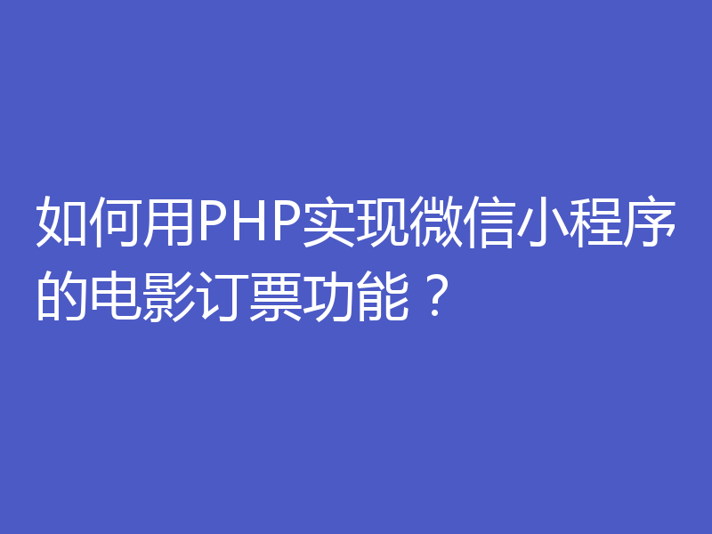 如何用PHP实现微信小程序的电影订票功能？