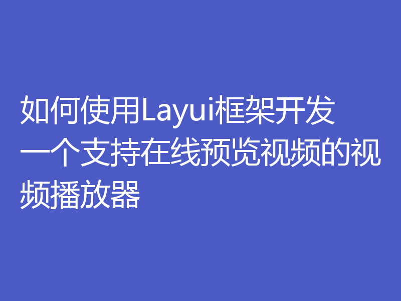 如何使用Layui框架开发一个支持在线预览视频的视频播放器