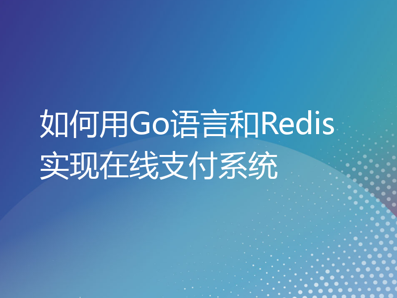如何用Go语言和Redis实现在线支付系统