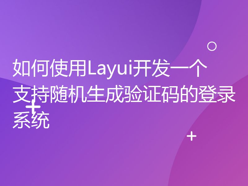 如何使用Layui开发一个支持随机生成验证码的登录系统