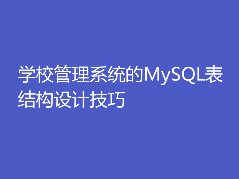 学校管理系统的MySQL表结构设计技巧