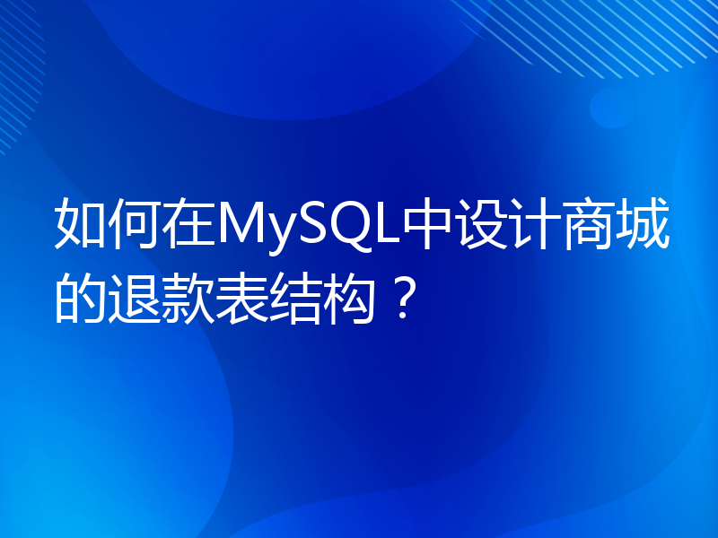 如何在MySQL中设计商城的退款表结构？
