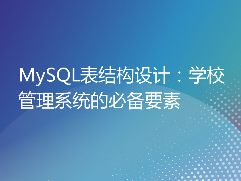 MySQL表结构设计：学校管理系统的必备要素