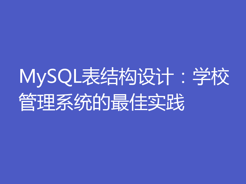 MySQL表结构设计：学校管理系统的最佳实践