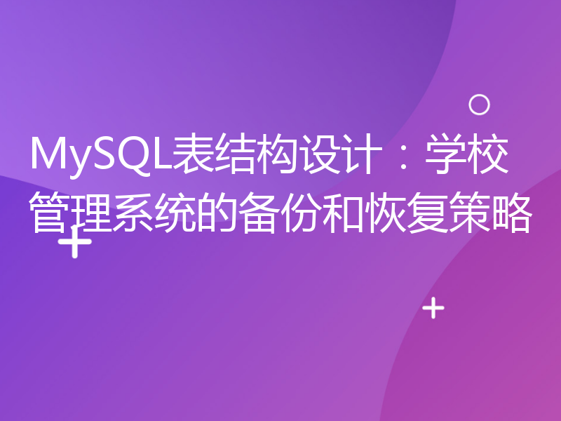 MySQL表结构设计：学校管理系统的备份和恢复策略