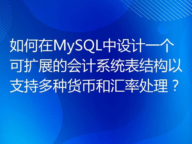 如何在MySQL中设计一个可扩展的会计系统表结构以支持多种货币和汇率处理？