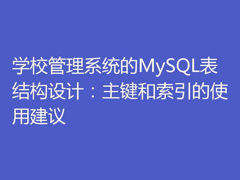 学校管理系统的MySQL表结构设计：主键和索引的使用建议