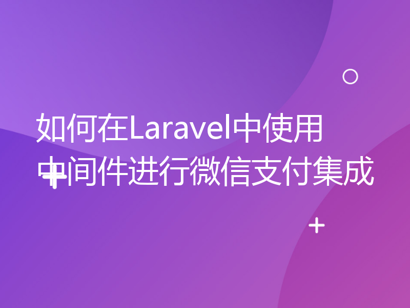 如何在Laravel中使用中间件进行微信支付集成