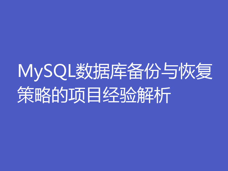 MySQL数据库备份与恢复策略的项目经验解析