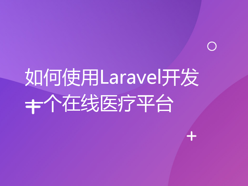 如何使用Laravel开发一个在线医疗平台