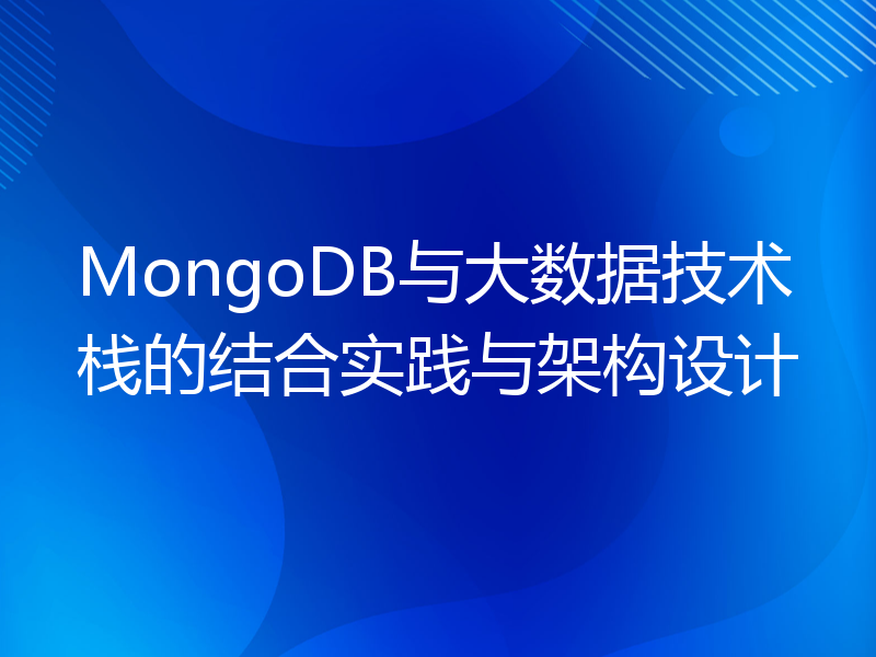 MongoDB与大数据技术栈的结合实践与架构设计