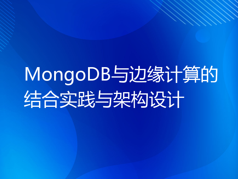 MongoDB与边缘计算的结合实践与架构设计