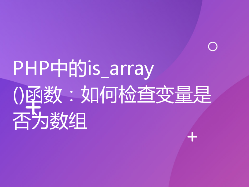 PHP中的is_array()函数：如何检查变量是否为数组