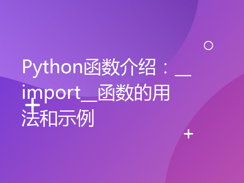 Python函数介绍：__import__函数的用法和示例