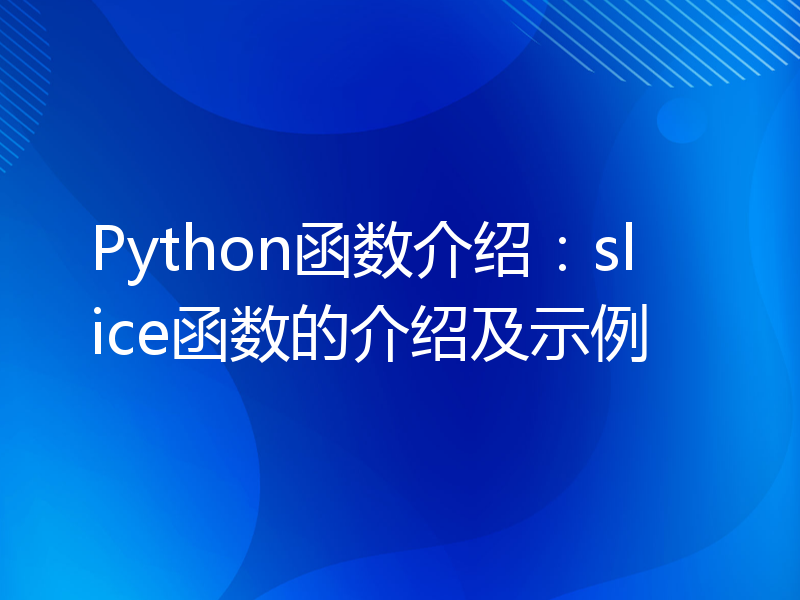 Python函数介绍：slice函数的介绍及示例