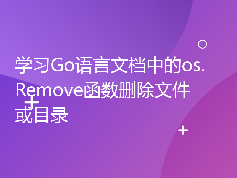 学习Go语言文档中的os.Remove函数删除文件或目录