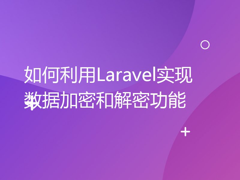 如何利用Laravel实现数据加密和解密功能