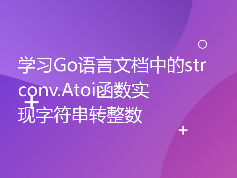 学习Go语言文档中的strconv.Atoi函数实现字符串转整数