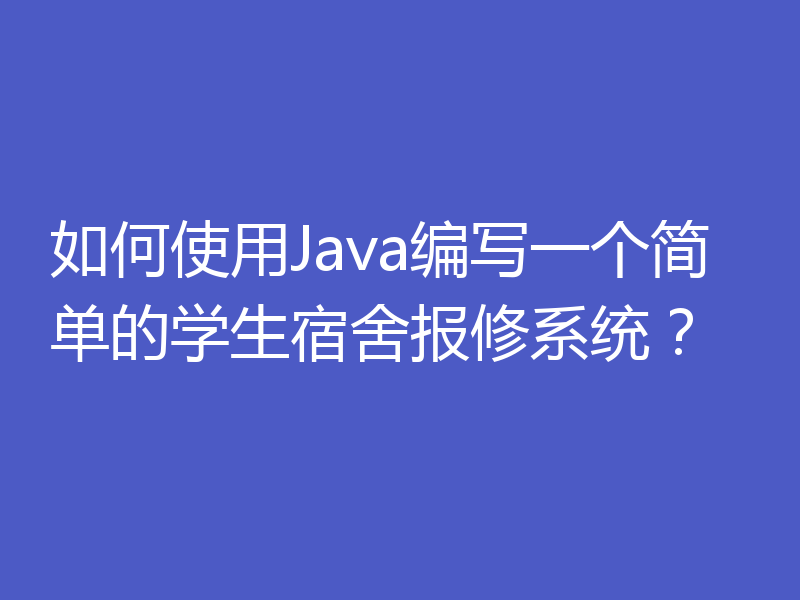 如何使用Java编写一个简单的学生宿舍报修系统？