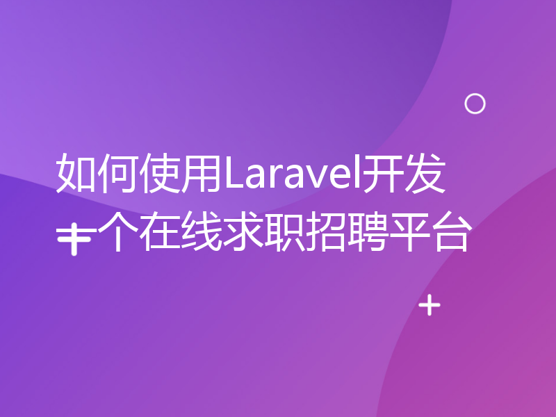 如何使用Laravel开发一个在线求职招聘平台