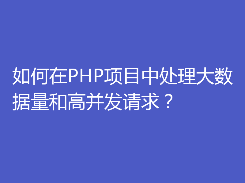 如何在PHP项目中处理大数据量和高并发请求？