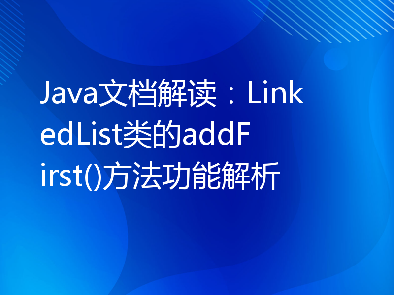 Java文档解读：LinkedList类的addFirst()方法功能解析