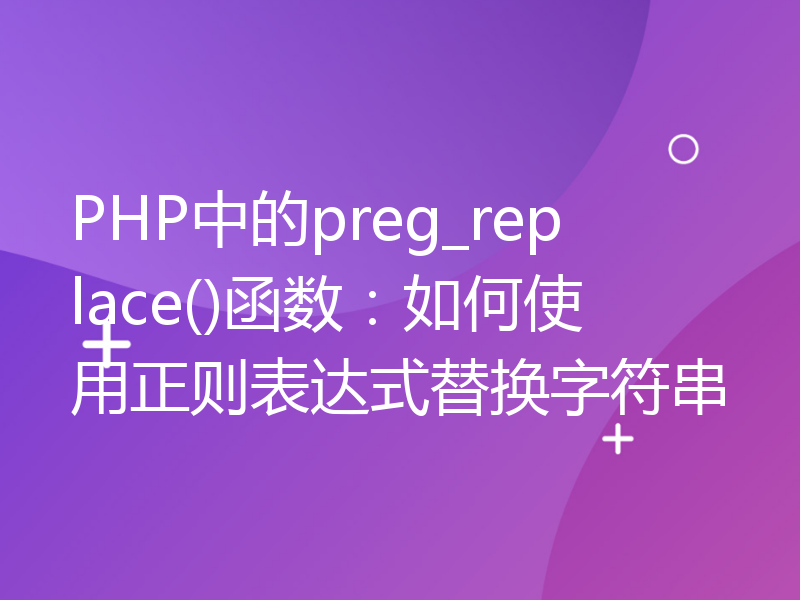 PHP中的preg_replace()函数：如何使用正则表达式替换字符串