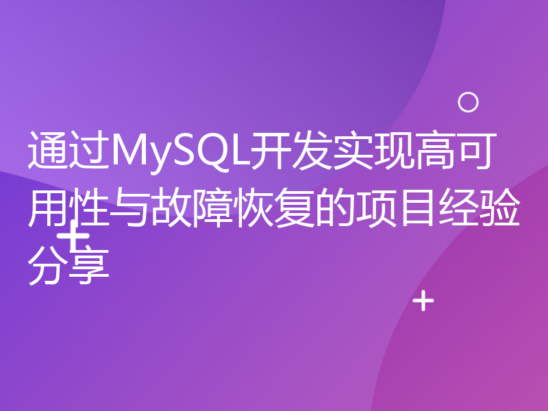 通过MySQL开发实现高可用性与故障恢复的项目经验分享