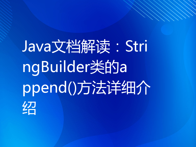 Java文档解读：StringBuilder类的append()方法详细介绍