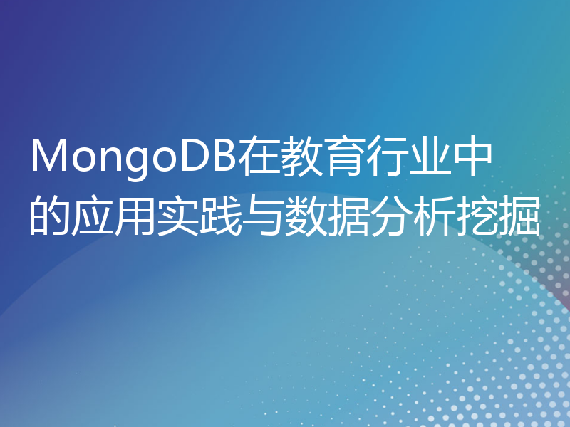 MongoDB在教育行业中的应用实践与数据分析挖掘