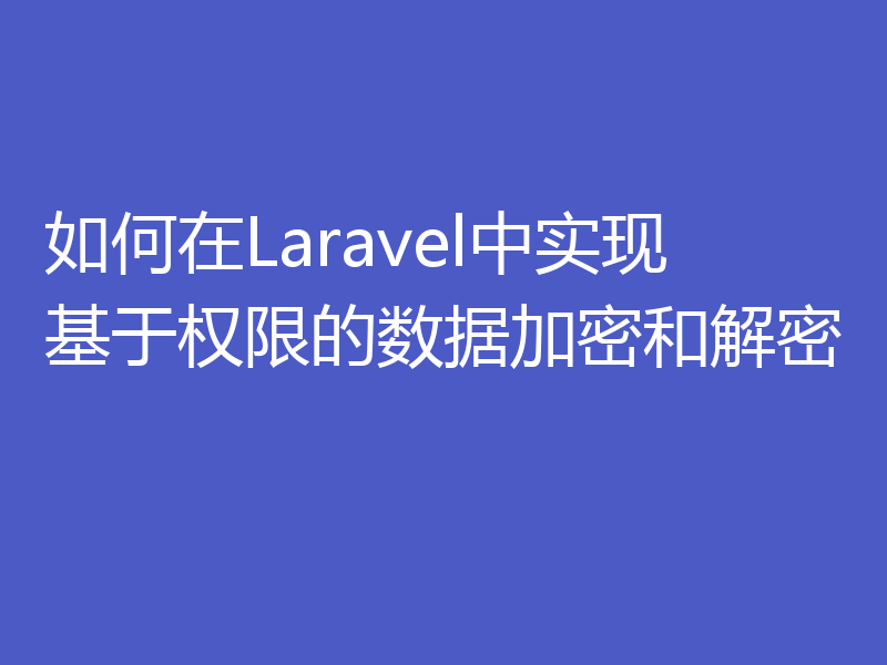 如何在Laravel中实现基于权限的数据加密和解密