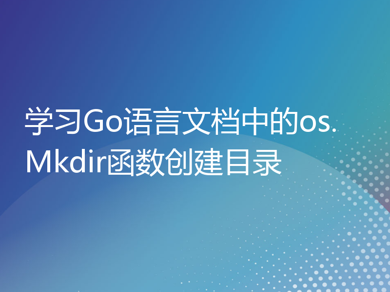 学习Go语言文档中的os.Mkdir函数创建目录