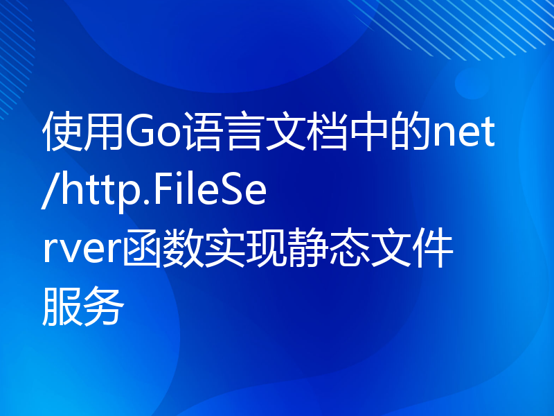 使用Go语言文档中的net/http.FileServer函数实现静态文件服务