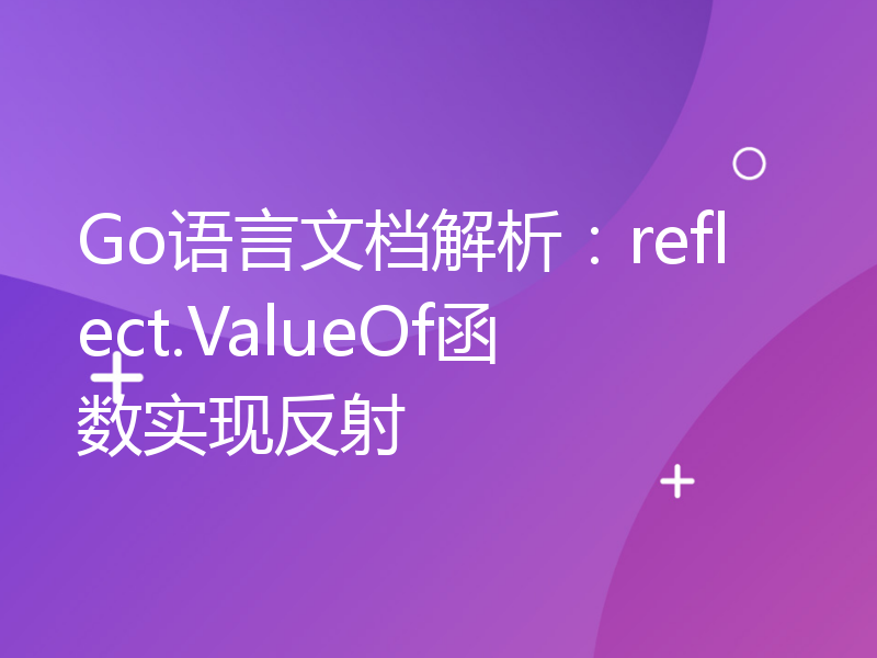 Go语言文档解析：reflect.ValueOf函数实现反射