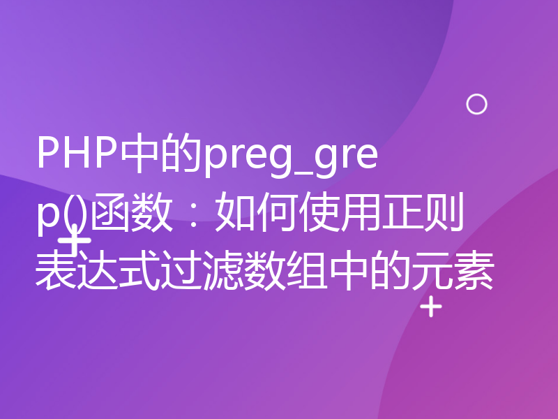 PHP中的preg_grep()函数：如何使用正则表达式过滤数组中的元素