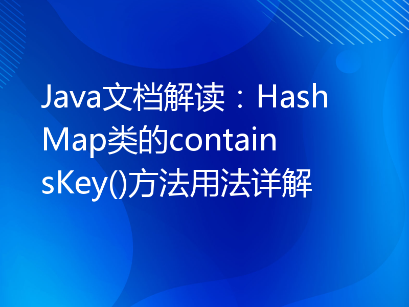 Java文档解读：HashMap类的containsKey()方法用法详解