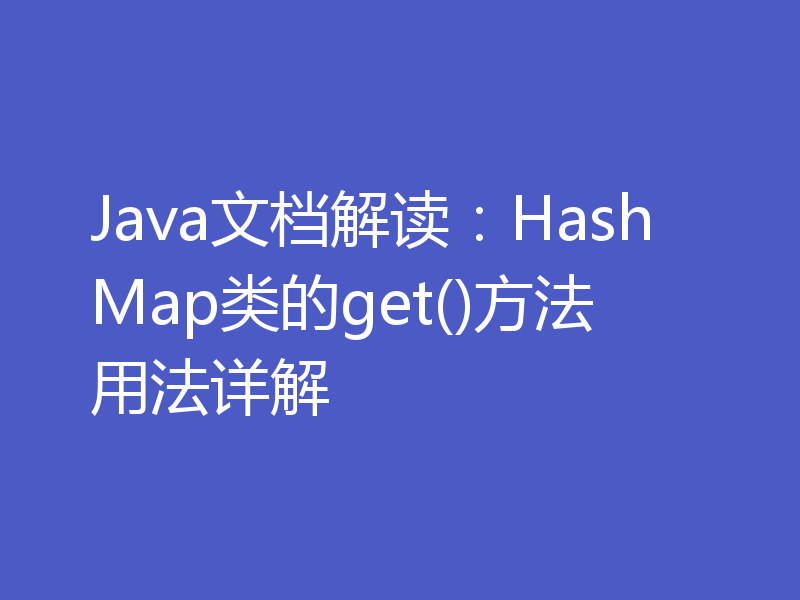 Java文档解读：HashMap类的get()方法用法详解