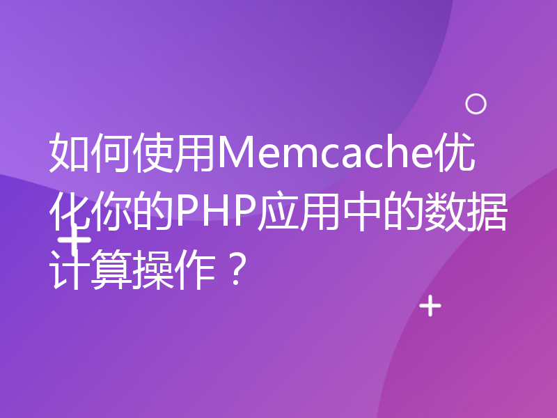如何使用Memcache优化你的PHP应用中的数据计算操作？