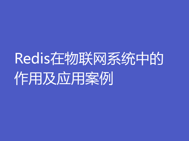 Redis在物联网系统中的作用及应用案例