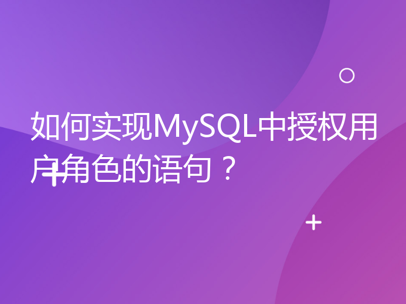 如何实现MySQL中授权用户角色的语句？