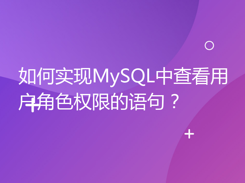如何实现MySQL中查看用户角色权限的语句？