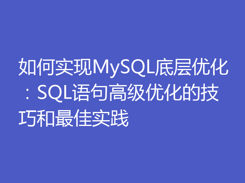 如何实现MySQL底层优化：SQL语句高级优化的技巧和最佳实践